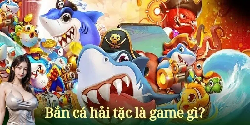 Game bắn cá hải tặc là gì?